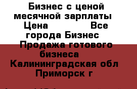 Бизнес с ценой месячной зарплаты › Цена ­ 20 000 - Все города Бизнес » Продажа готового бизнеса   . Калининградская обл.,Приморск г.